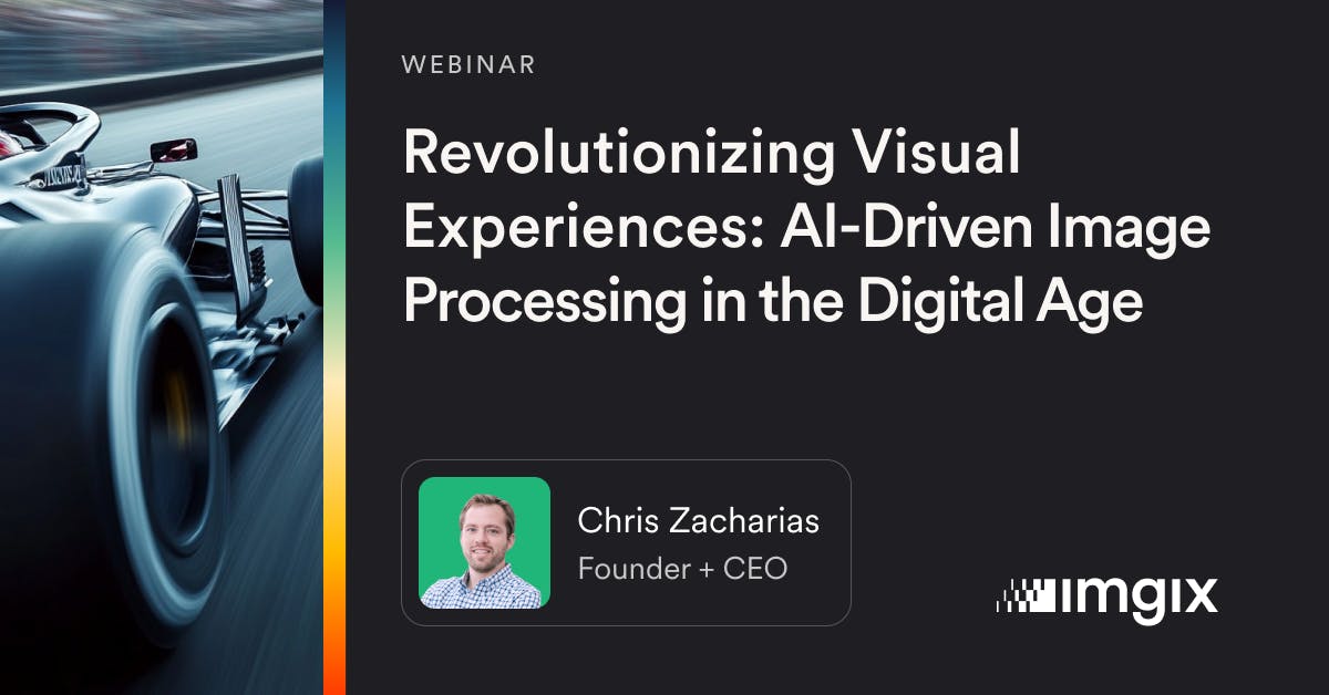 webinar called Revolutionizing Visual Experiences: AI-Driven Image Processing in the Digital Age - with Chris Zacharias, CEO of Imgix